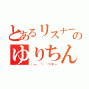 とあるリスナーのゆりちん（（・ω・ 　⊃ 　）⊃≡すいー）