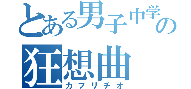 とある男子中学生の狂想曲（カプリチオ）