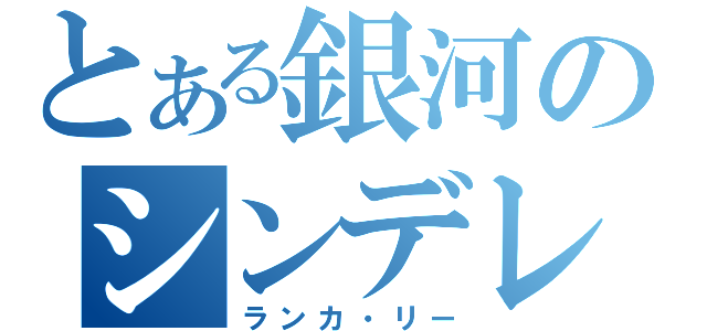 とある銀河のシンデレラ（ランカ・リー）