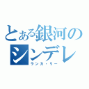 とある銀河のシンデレラ（ランカ・リー）