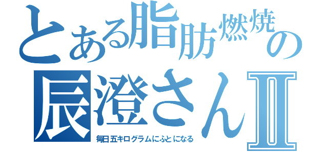 とある脂肪燃焼の辰澄さんⅡ（毎日五キログラムにふとになる）