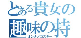 とある貴女の趣味の持ち主（オンナノコスキー）