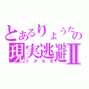 とあるりょうたの現実逃避Ⅱ（３次元恋）