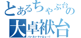 とあるちゃぶ台の大卓袱台（バァカァヤァロォー！）