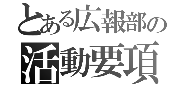 とある広報部の活動要項（）