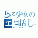 とある少女のエロ話し（ちょっと 黙ろうぜ！）