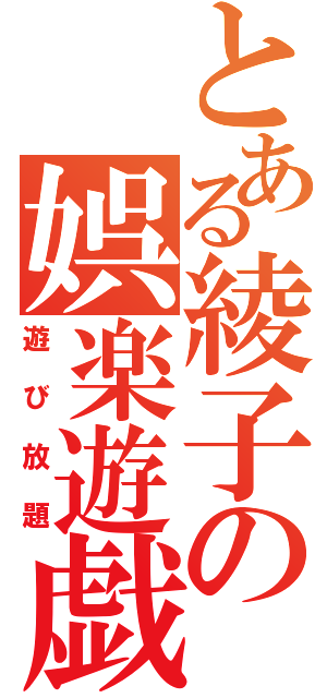 とある綾子の娯楽遊戯（遊び放題）