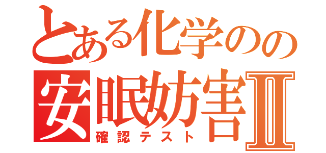 とある化学のの安眠妨害Ⅱ（確認テスト）