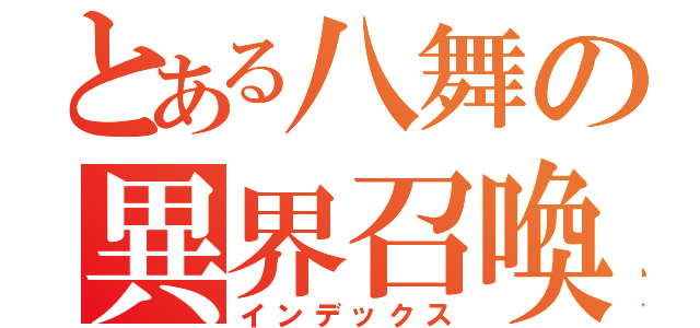 とある八舞の異界召喚（インデックス）