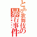 とある歌舞伎の暴行事件（伊藤リオン）