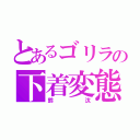 とあるゴリラの下着変態（鈴汰）