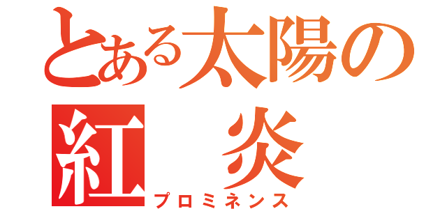 とある太陽の紅　炎（プロミネンス）