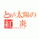 とある太陽の紅　炎（プロミネンス）