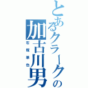 とあるクラークの加古川男（石塚準也）