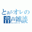 とあるオレの音声雑談（ヴォイスチャット）