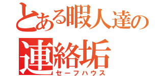 とある暇人達の連絡垢（セーフハウス）