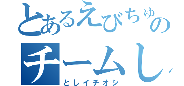 とあるえびちゅうのチームしゃちほこ（としイチオシ）