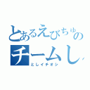 とあるえびちゅうのチームしゃちほこ（としイチオシ）