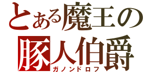 とある魔王の豚人伯爵（ガノンドロフ）