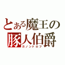 とある魔王の豚人伯爵（ガノンドロフ）