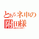 とあるネ申の附田様　（お姉さまとお呼び！）