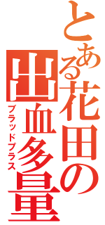 とある花田の出血多量（ブラッドプラス）