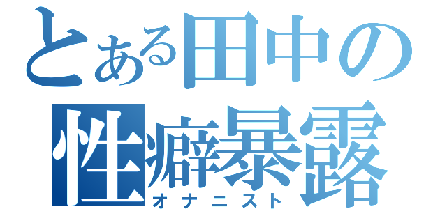 とある田中の性癖暴露（オナニスト）