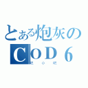 とある炮灰のＣＯＤ６（吧小吧）