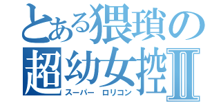 とある猥瑣の超幼女控Ⅱ（スーパー ロリコン）