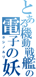 とある機動戦艦の電子の妖精（ホシノルリ）