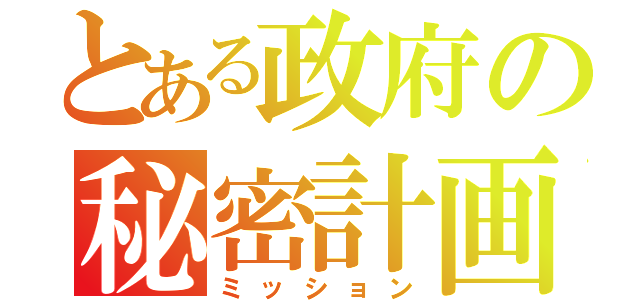 とある政府の秘密計画（ミッション）