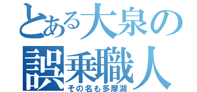 とある大泉の誤乗職人（その名も多摩湖）