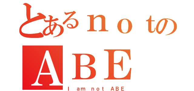 とあるｎｏｔのＡＢＥ（Ｉ ａｍ ｎｏｔ ＡＢＥ）