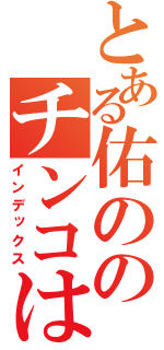 とある佑ののチンコは（インデックス）