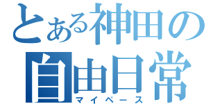 とある神田の自由日常（マイペース）