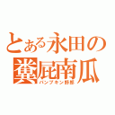 とある永田の糞屁南瓜（パンプキン野郎）