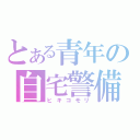 とある青年の自宅警備（ヒキコモリ）