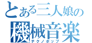 とある三人娘の機械音楽（テクノポップ）