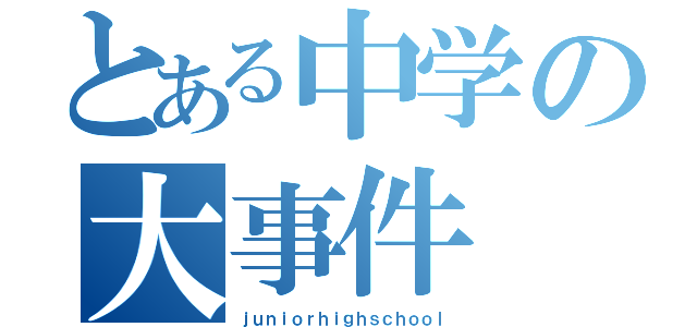 とある中学の大事件（ｊｕｎｉｏｒｈｉｇｈｓｃｈｏｏｌ）