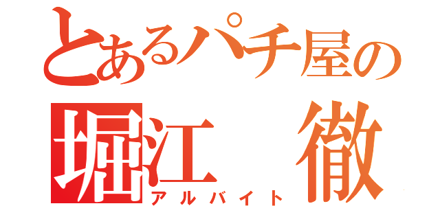 とあるパチ屋の堀江 徹（アルバイト）