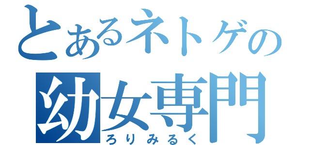 とあるネトゲの幼女専門（ろりみるく）