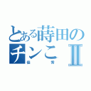 とある蒔田のチンこⅡ（佳秀）