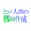 とある人間の記録作成（ノートブック）