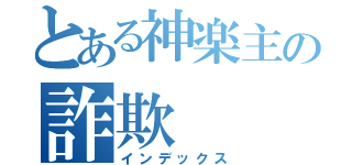 とある神楽主の詐欺（インデックス）