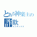 とある神楽主の詐欺（インデックス）