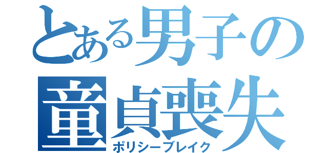 とある男子の童貞喪失（ポリシーブレイク）