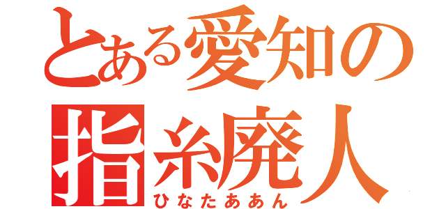 とある愛知の指糸廃人（ひなたああん）