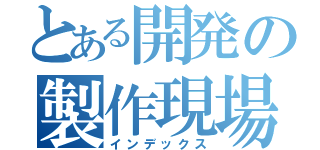 とある開発の製作現場（インデックス）