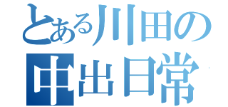 とある川田の中出日常（）