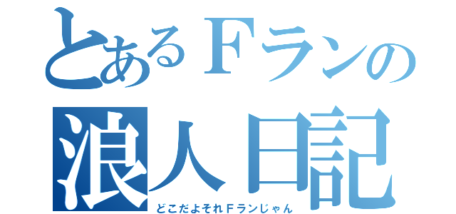 とあるＦランの浪人日記（どこだよそれＦランじゃん）